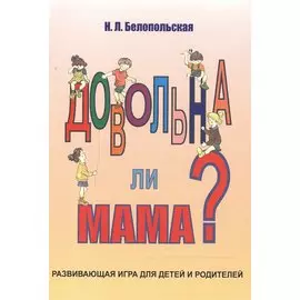 Довольна ли мама Развивающая игра для детей и родителей (илл. Орис) (м) Белопольская