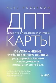 ДПТ-карты. 101 упражнение, чтобы переживать кризисы, регулировать эмоции и преодолевать эмоциональную боль