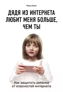 Дядя из интернета любит меня больше, чем ты. Как защитить ребенка от опасностей интернета