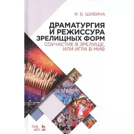 Драматургия и режиссура зрелищных форм. Соучастие в зрелище, или Игра в миф: учебно-методическое пособие