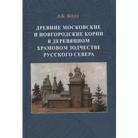 Древние московские и новгородские корни в деревянном храмовом зодчестве Русского Севера