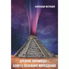 Древние пирамиды - ключ к познанию мироздания