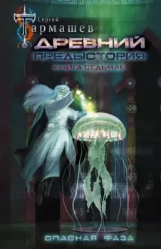 Древний. Предыстория. Книга седьмая. Опасная фаза