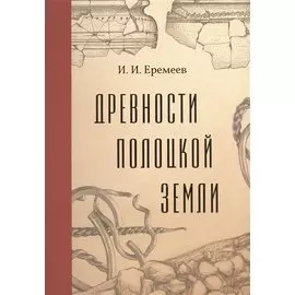 Древности Полоцкой земли в историческом изучении Восточно-Балтийского региона (очерки средневековой археологии и истории Псковско-Белорусского Подвинья). Том XLIV