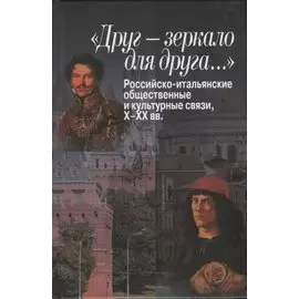 «Друг – зеркало для друга…» Российско-итальянские общественные и культурные связи, Х–ХХ вв.