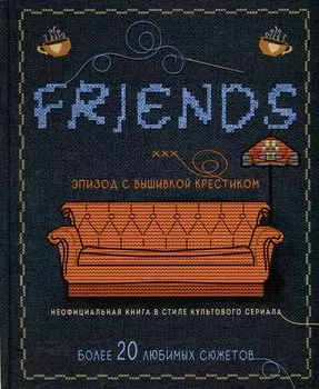 Friends. Эпизод с вышивкой крестиком. Неофициальная книга в стиле культового сериала