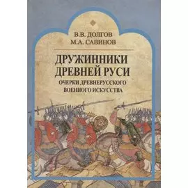 Дружинники Древней Руси. Очерки древнерусского военного искусства