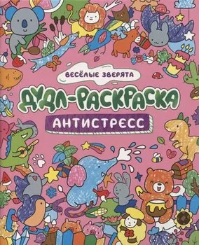 ДУДЛ-РАСКРАСКА. АНТИСТРЕСС. ВЕСЁЛЫЕ ЗВЕРЯТА