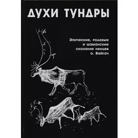 Духи Тундры. Эпические, родовые и шаманские сказания ненцев на острове Вайгач