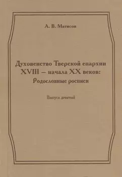 Духовенство Тверской епархии XVIII - начала XX веков. Родословные росписи. Выпуск девятый