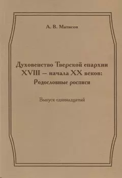 Духовенство Тверской епархии XVIII - начала XX веков: Родословные росписи. Выпуск одиннадцатый