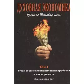 Духовная экономика. Уроки из Бхагавад-гиты. Том 1. В чем состоит экономическая проблема и как ее решить