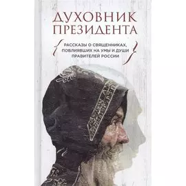 Духовник президента. Рассказы о священниках, повлиявших на умы и души правителей России