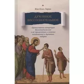 Духовное бессознательное: Православная концепция бессознательного и ее применение в лечении психических и духовных недугов