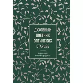 Духовный цветник оптинских старцев. Утешение, покой и радость