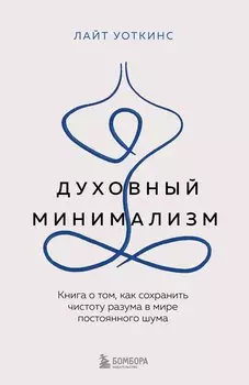 Духовный минимализм. Книга о том, как сохранить чистоту разума в мире постоянного шума