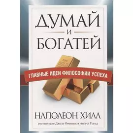 Думай и богатей. Главные идеи философии успеха