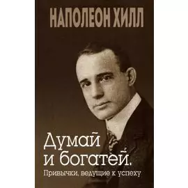 Думай и богатей. Привычки, ведущие к успеху