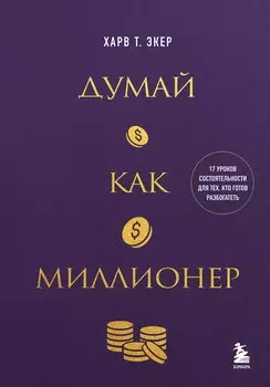 Думай как миллионер. 17 уроков состоятельности для тех, кто готов разбогатеть (золотая обложка)