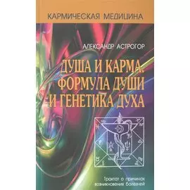 Душа и карма. Формула души и генетика духа. Трактат о причинах возникновения болезней
