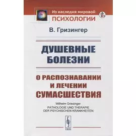 Душевные болезни: О распознавании и лечении сумасшествия