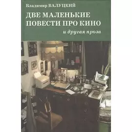 Две маленькие повести про кино и другая проза : [повести и рассказы]