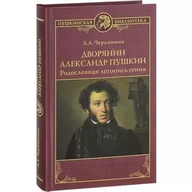 Дворянин Александр Пушкин Родословная летопись гения (ПушБибл) Черкашина