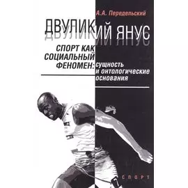 Двуликий Янус. Спорт как социальный феномен: сущность и онтологические основания. Монография