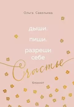 Дыши. Пиши. Разреши себе счастье. Блокнот от Ольги Савельевой (розовый)
