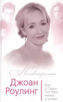 Джоан Роулинг Все о Гарри Поттере жизни и любви (Неповторимая) Бенуа