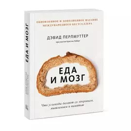 Еда и мозг. Что углеводы делают со здоровьем, мышлением и памятью (Новая обложка)