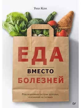 Еда вместо болезней. Революционная система здоровья, основанная на питании