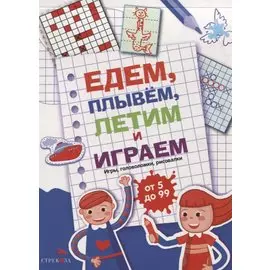 Едем, летим, плывём и играем. Выпуск 1. Игры, головоломки, рисовалки : от 5 до 99