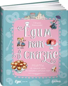 Едим как в сказке: Рецепты на каждый день из любимых детских книг