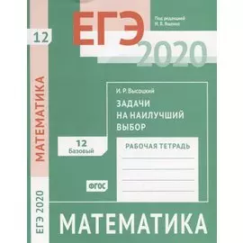 ЕГЭ 2020. Математика. Задачи на наилучший выбор. Задача 12 (базовый уровень). Рабочая тетрадь