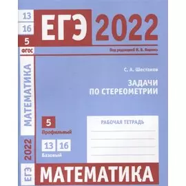 ЕГЭ 2022. Математика. Задачи по стереометрии. Задача 5 (профильный уровень). Задачи 13 и 16 (базовый уровень). Рабочая тетрадь