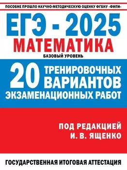 ЕГЭ-2025: Математика: 20 тренировочных вариантов экзаменационных работ для подготовки к единому государственному экзамену: базовый уровень