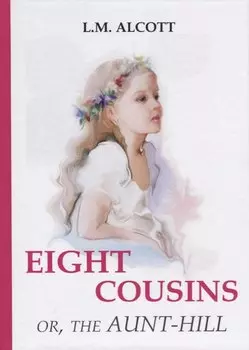 Eight Cousins or, The Aunt-Hill = Восемь Кузин или тетя-Хилл: на английском языке