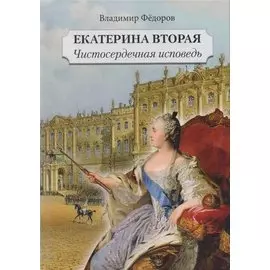 Екатерина Вторая. Чистосердечная исповедь