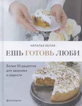 Ешь, готовь, люби. Более 50 рецептов для здоровья и радости.