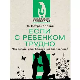 Если с ребенком трудно. Что делать, если больше нет сил терпеть?