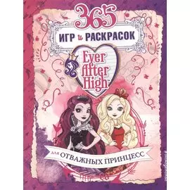 Ever After High. 365 игр и раскрасок для отважных принцесс