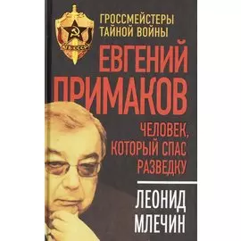 Евгений Примаков. Человек, который спас разведку