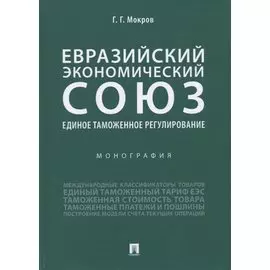 Евразийский экономический союз. Единое таможенное регулирование. Монография