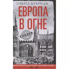 Европа в огне. Диверсии и шпионаж британских спецслужб на оккупированных территориях. 1940–1945