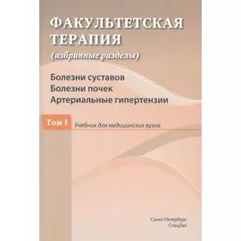 Факультетская терапия (избранные разделы). Том 1. Болезни суставов. Болезни почек. Артериальные гипертензии. Учебник для медицинских вузов