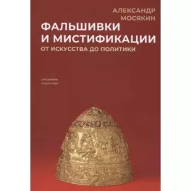 Фальшивки и мистификации. От искусства до политики