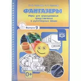 Фантазеры. Игры для формирования представлений о рукотворных вещах. Игротека выпуск 9. Разработано в
