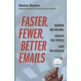 Faster, Fewer, Better Emails: Manage the Volume, Reduce the Stress, Love the Results