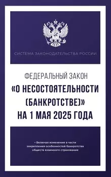 Федеральный закон "О несостоятельности (банкротстве)" на 1 мая 2025 года